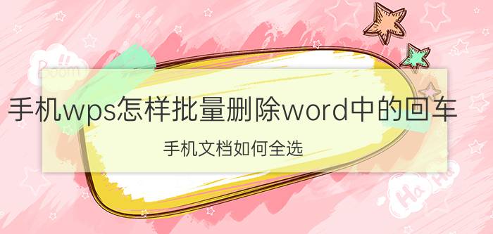 手机wps怎样批量删除word中的回车 手机文档如何全选？